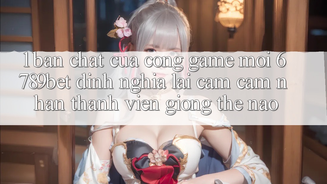 1. Bản Chất Của “Cổng Game Mới”: 6789bet Định Nghĩa Lại Cảm cảm nhận Thành viên Giống Thế Nào?