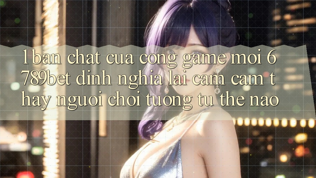 1. Bản Chất Của “Cổng Game Mới”: 6789bet Định Nghĩa Lại Cảm cảm thấy Người chơi Tương tự Thế Nào?