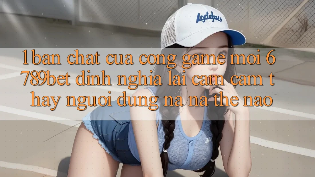 1. Bản Chất Của “Cổng Game Mới”: 6789bet Định Nghĩa Lại Cảm cảm thấy Người Dùng Na ná Thế Nào?