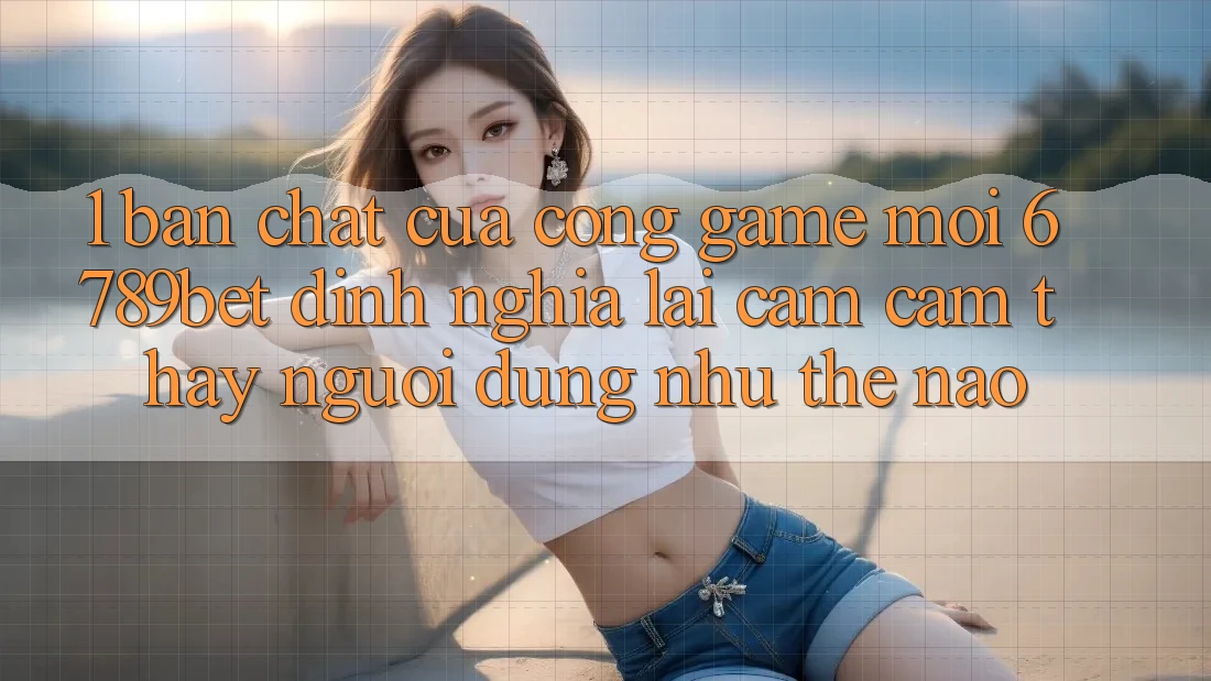 1. Bản Chất Của “Cổng Game Mới”: 6789bet Định Nghĩa Lại Cảm cảm thấy Người Dùng Như Thế Nào?