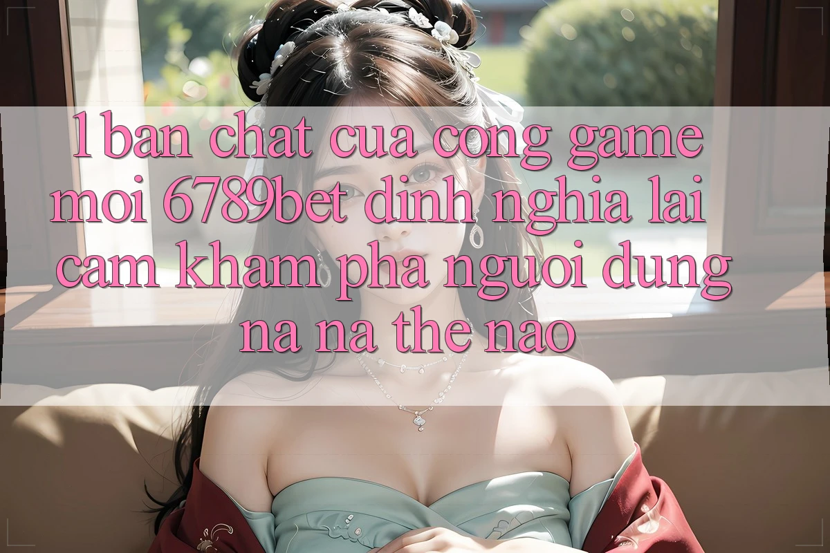 1. Bản Chất Của “Cổng Game Mới”: 6789bet Định Nghĩa Lại Cảm khám phá Người Dùng Na ná Thế Nào?