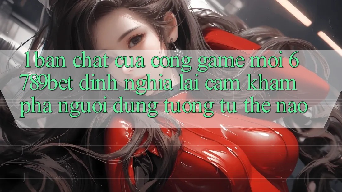 1. Bản Chất Của “Cổng Game Mới”: 6789bet Định Nghĩa Lại Cảm khám phá Người Dùng Tương tự Thế Nào?