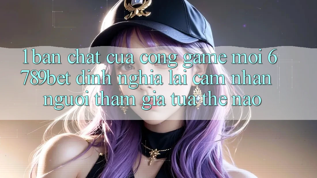 1. Bản Chất Của “Cổng Game Mới”: 6789bet Định Nghĩa Lại Cảm nhận Người tham gia Tựa Thế Nào?