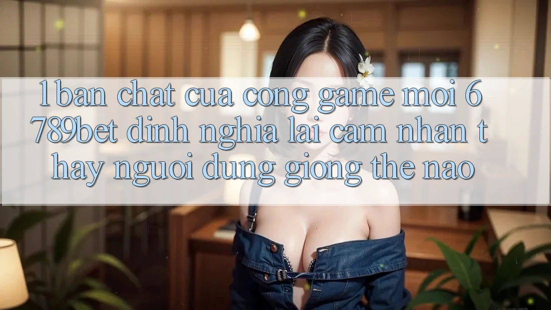 1. Bản Chất Của “Cổng Game Mới”: 6789bet Định Nghĩa Lại Cảm nhận thấy Người Dùng Giống Thế Nào?