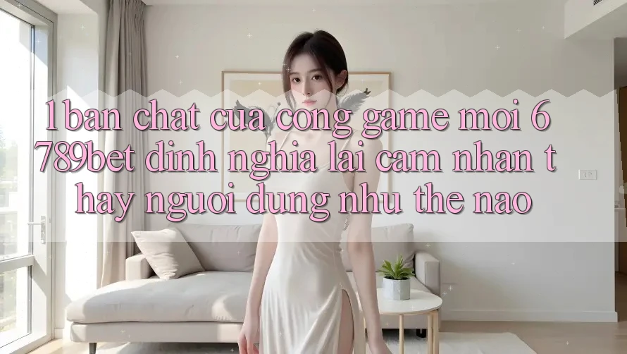 1. Bản Chất Của “Cổng Game Mới”: 6789bet Định Nghĩa Lại Cảm nhận thấy Người Dùng Như Thế Nào?