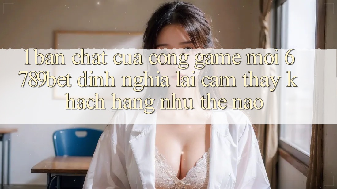 1. Bản Chất Của “Cổng Game Mới”: 6789bet Định Nghĩa Lại Cảm thấy Khách hàng Như Thế Nào?