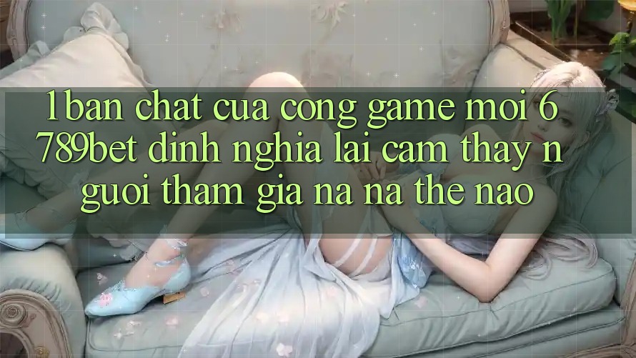 1. Bản Chất Của “Cổng Game Mới”: 6789bet Định Nghĩa Lại Cảm thấy Người tham gia Na ná Thế Nào?