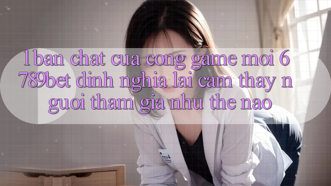 1. Bản Chất Của “Cổng Game Mới”: 6789bet Định Nghĩa Lại Cảm thấy Người tham gia Như Thế Nào?