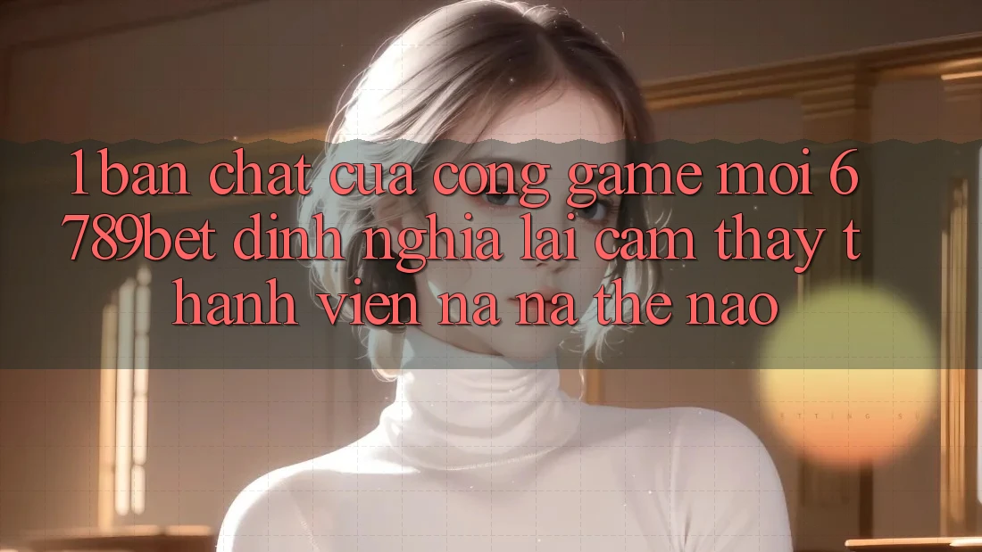 1. Bản Chất Của “Cổng Game Mới”: 6789bet Định Nghĩa Lại Cảm thấy Thành viên Na ná Thế Nào?
