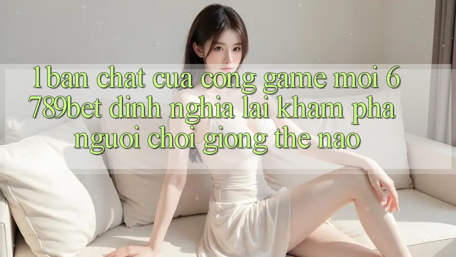 1. Bản Chất Của “Cổng Game Mới”: 6789bet Định Nghĩa Lại Khám phá Người chơi Giống Thế Nào?