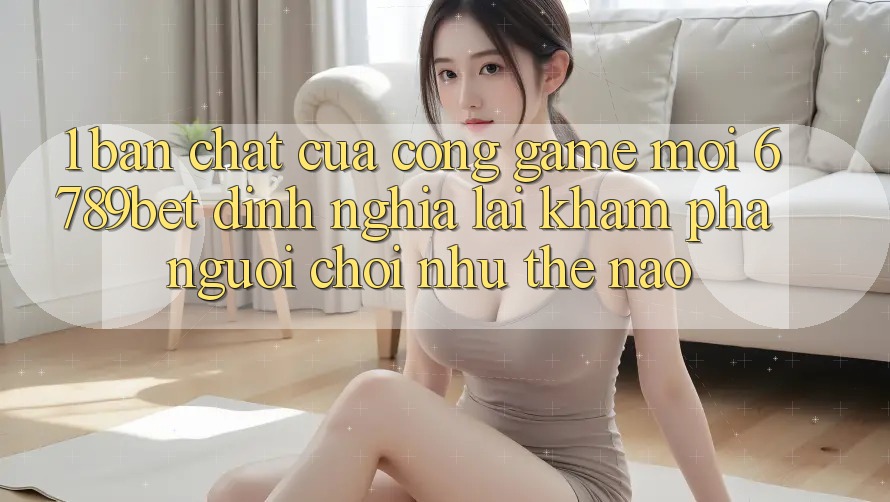 1. Bản Chất Của “Cổng Game Mới”: 6789bet Định Nghĩa Lại Khám phá Người chơi Như Thế Nào?