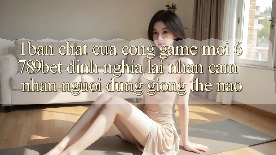 1. Bản Chất Của “Cổng Game Mới”: 6789bet Định Nghĩa Lại Nhận cảm nhận Người Dùng Giống Thế Nào?