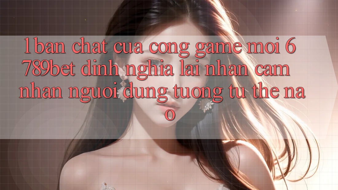 1. Bản Chất Của “Cổng Game Mới”: 6789bet Định Nghĩa Lại Nhận cảm nhận Người Dùng Tương tự Thế Nào?