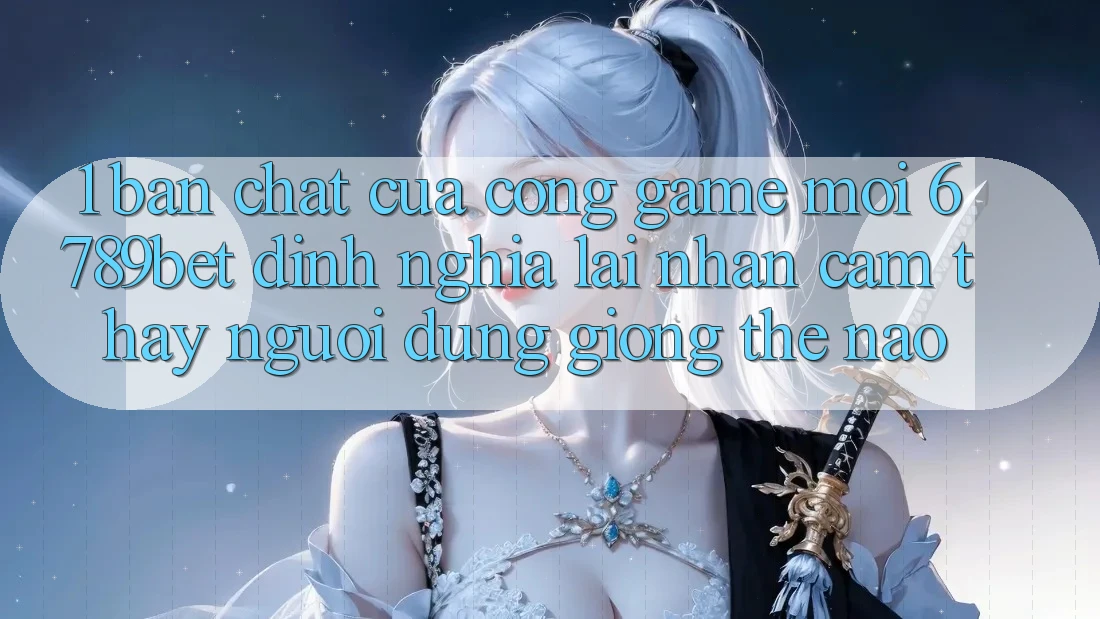 1. Bản Chất Của “Cổng Game Mới”: 6789bet Định Nghĩa Lại Nhận cảm thấy Người Dùng Giống Thế Nào?