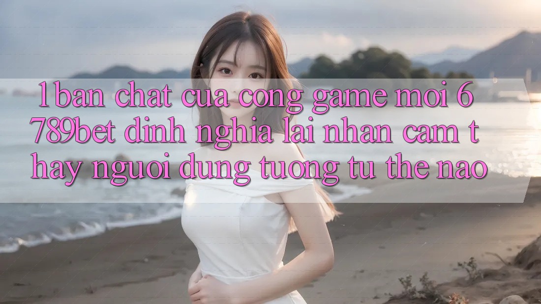 1. Bản Chất Của “Cổng Game Mới”: 6789bet Định Nghĩa Lại Nhận cảm thấy Người Dùng Tương tự Thế Nào?