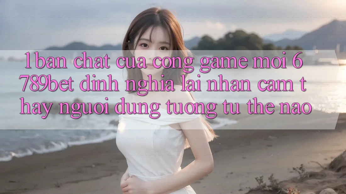 1. Bản Chất Của “Cổng Game Mới”: 6789bet Định Nghĩa Lại Nhận cảm thấy Người Dùng Tương tự Thế Nào?