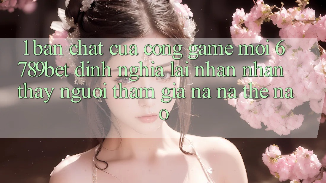 1. Bản Chất Của “Cổng Game Mới”: 6789bet Định Nghĩa Lại Nhận nhận thấy Người tham gia Na ná Thế Nào?