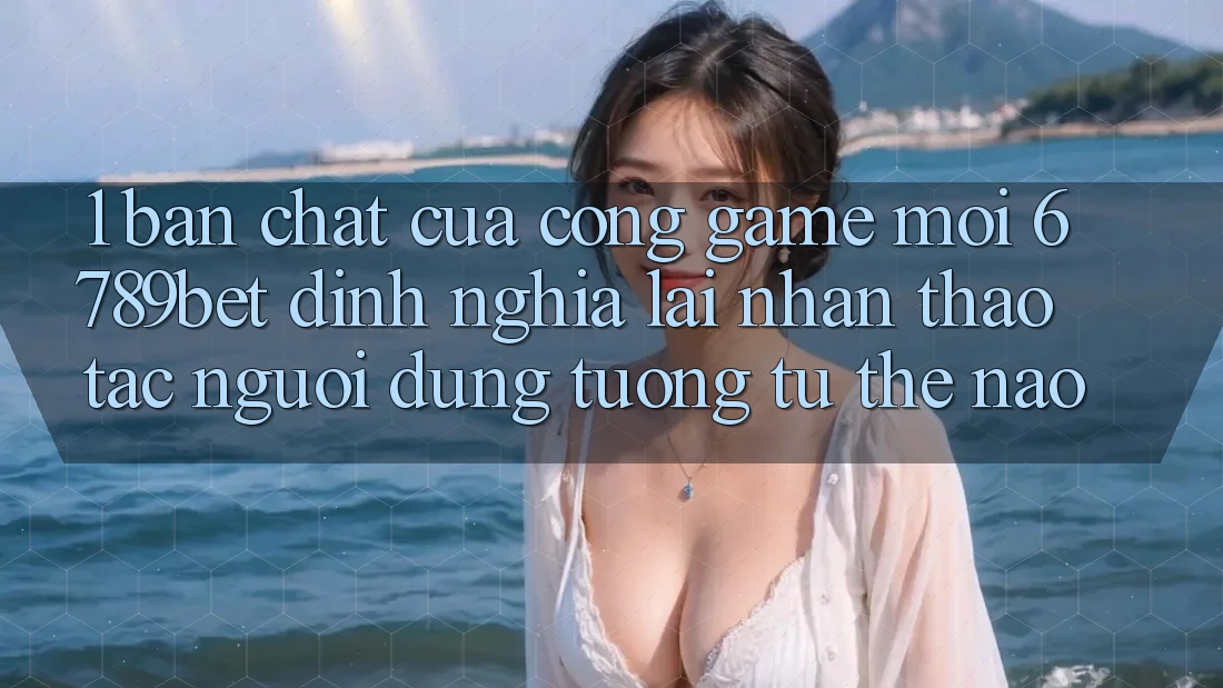 1. Bản Chất Của “Cổng Game Mới”: 6789bet Định Nghĩa Lại Nhận thao tác Người Dùng Tương tự Thế Nào?