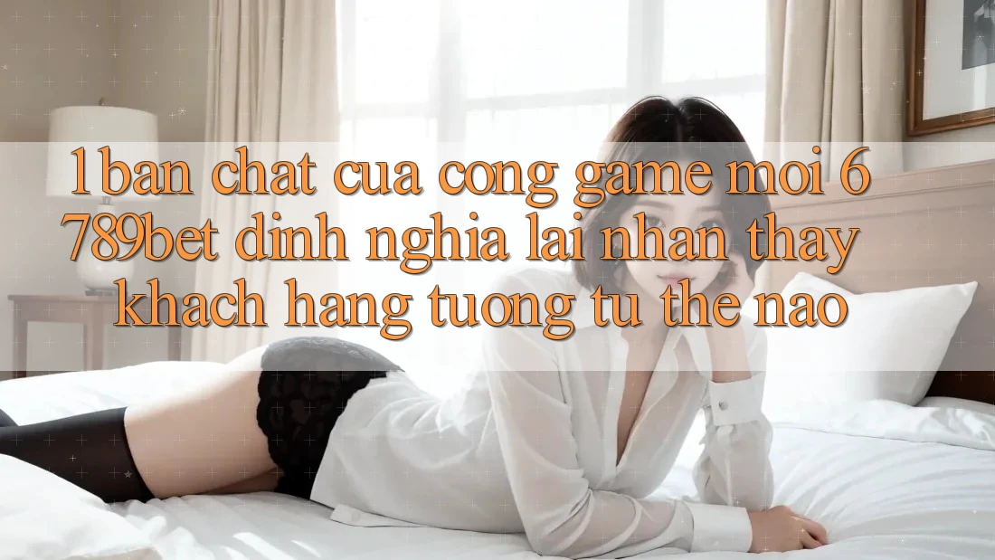 1. Bản Chất Của “Cổng Game Mới”: 6789bet Định Nghĩa Lại Nhận thấy Khách hàng Tương tự Thế Nào?