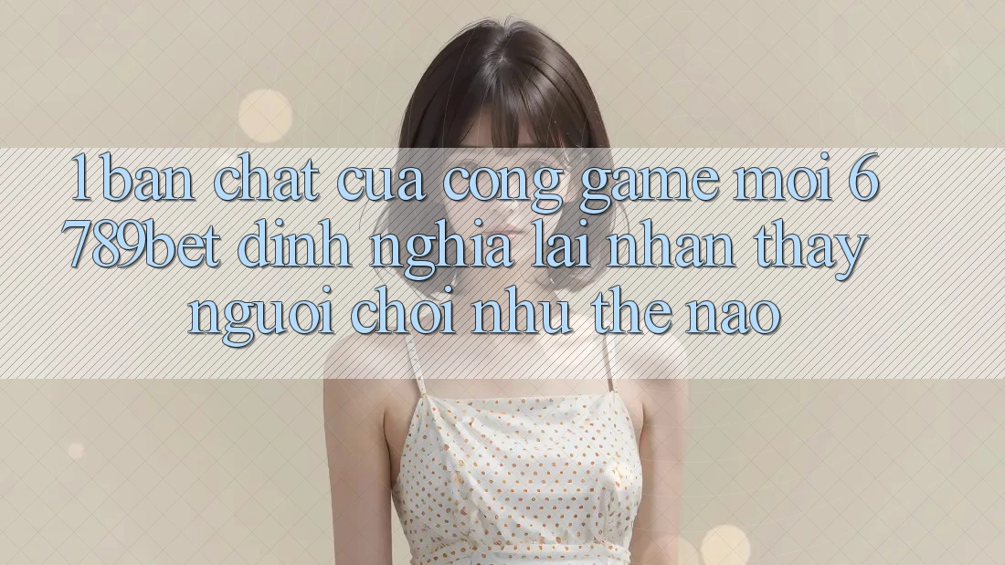 1. Bản Chất Của “Cổng Game Mới”: 6789bet Định Nghĩa Lại Nhận thấy Người chơi Như Thế Nào?