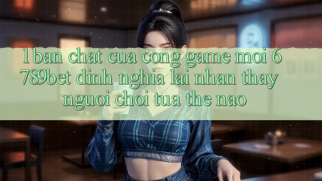 1. Bản Chất Của “Cổng Game Mới”: 6789bet Định Nghĩa Lại Nhận thấy Người chơi Tựa Thế Nào?