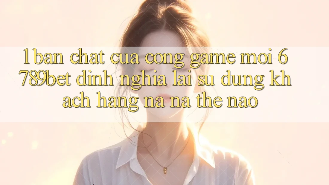 1. Bản Chất Của “Cổng Game Mới”: 6789bet Định Nghĩa Lại Sử dụng Khách hàng Na ná Thế Nào?