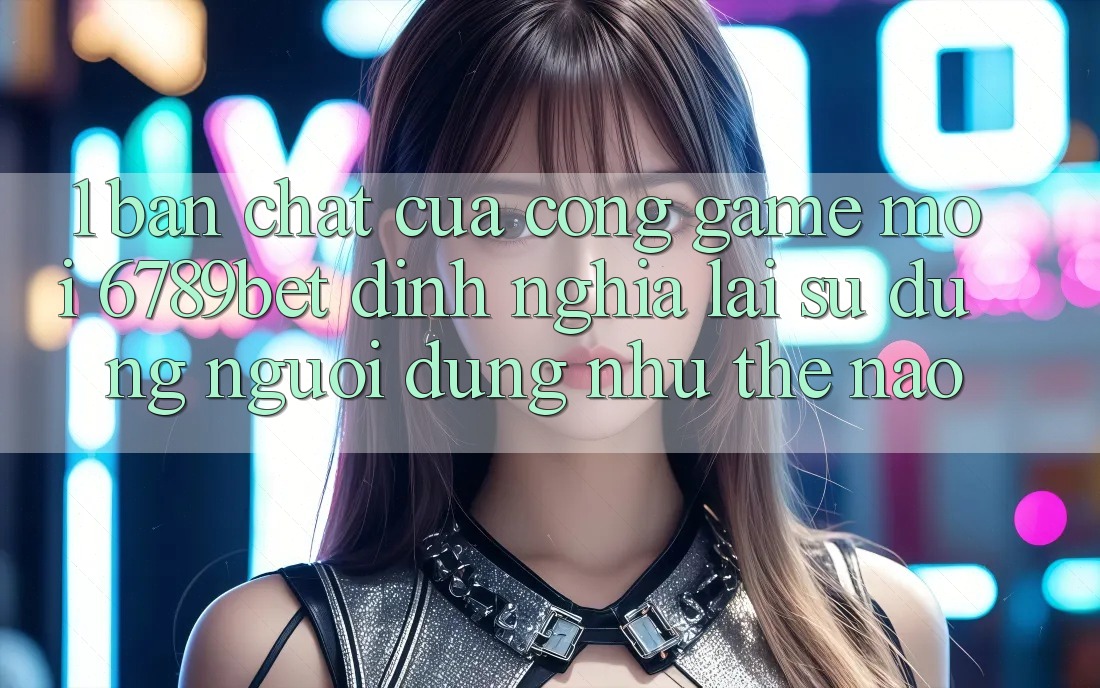 1. Bản Chất Của “Cổng Game Mới”: 6789bet Định Nghĩa Lại Sử dụng Người Dùng Như Thế Nào?