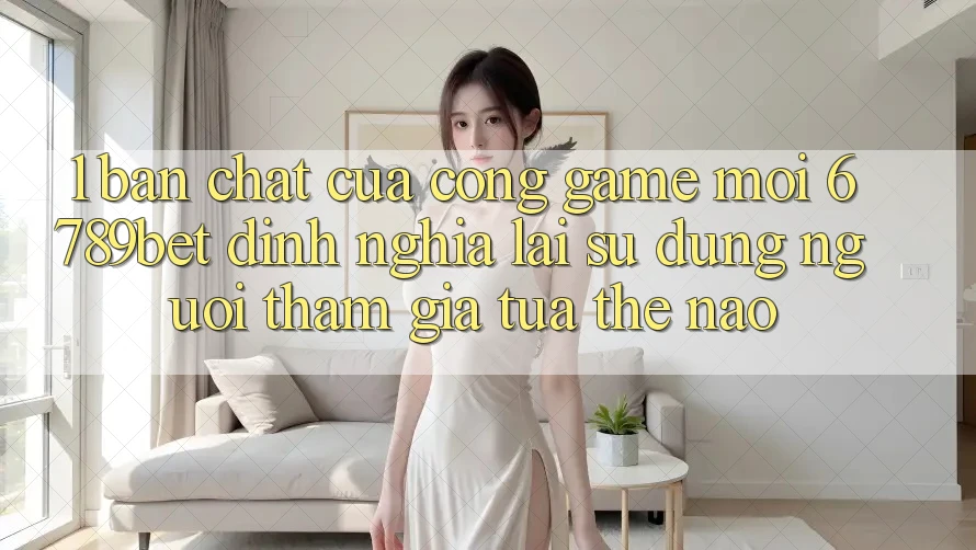 1. Bản Chất Của “Cổng Game Mới”: 6789bet Định Nghĩa Lại Sử dụng Người tham gia Tựa Thế Nào?