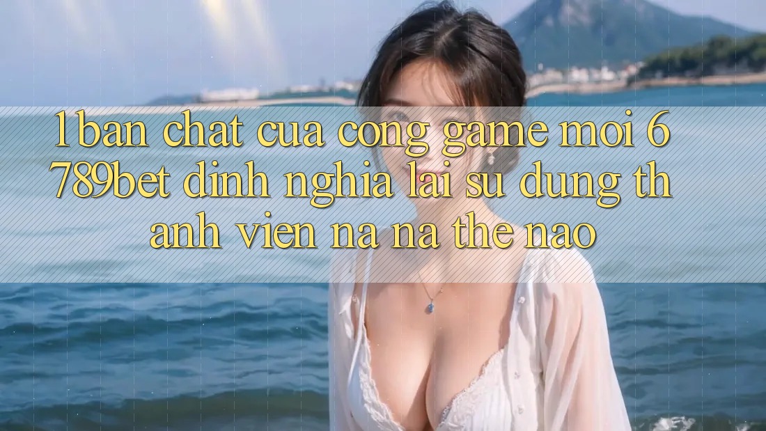 1. Bản Chất Của “Cổng Game Mới”: 6789bet Định Nghĩa Lại Sử dụng Thành viên Na ná Thế Nào?