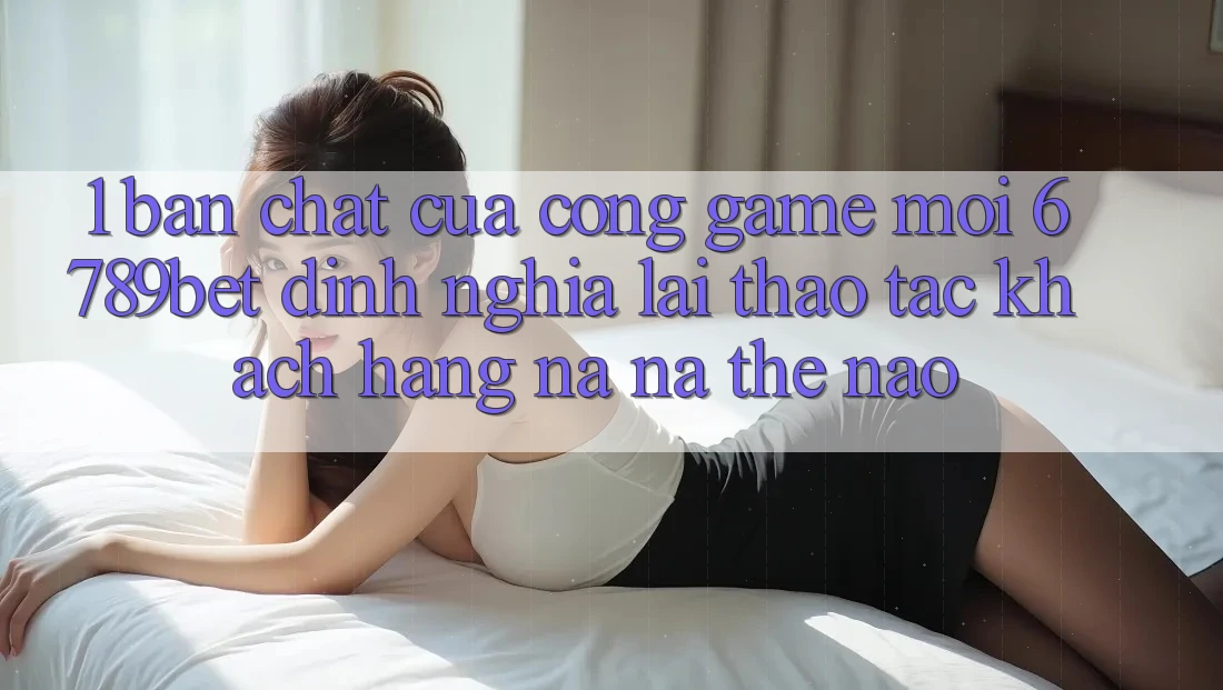 1. Bản Chất Của “Cổng Game Mới”: 6789bet Định Nghĩa Lại Thao tác Khách hàng Na ná Thế Nào?