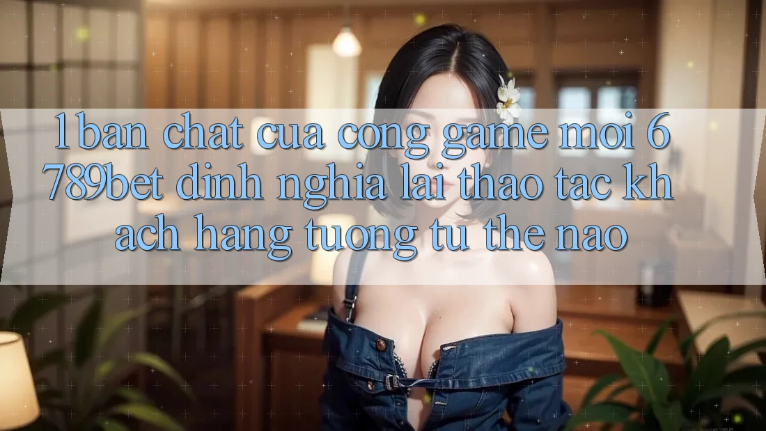 1. Bản Chất Của “Cổng Game Mới”: 6789bet Định Nghĩa Lại Thao tác Khách hàng Tương tự Thế Nào?