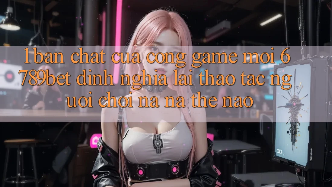 1. Bản Chất Của “Cổng Game Mới”: 6789bet Định Nghĩa Lại Thao tác Người chơi Na ná Thế Nào?