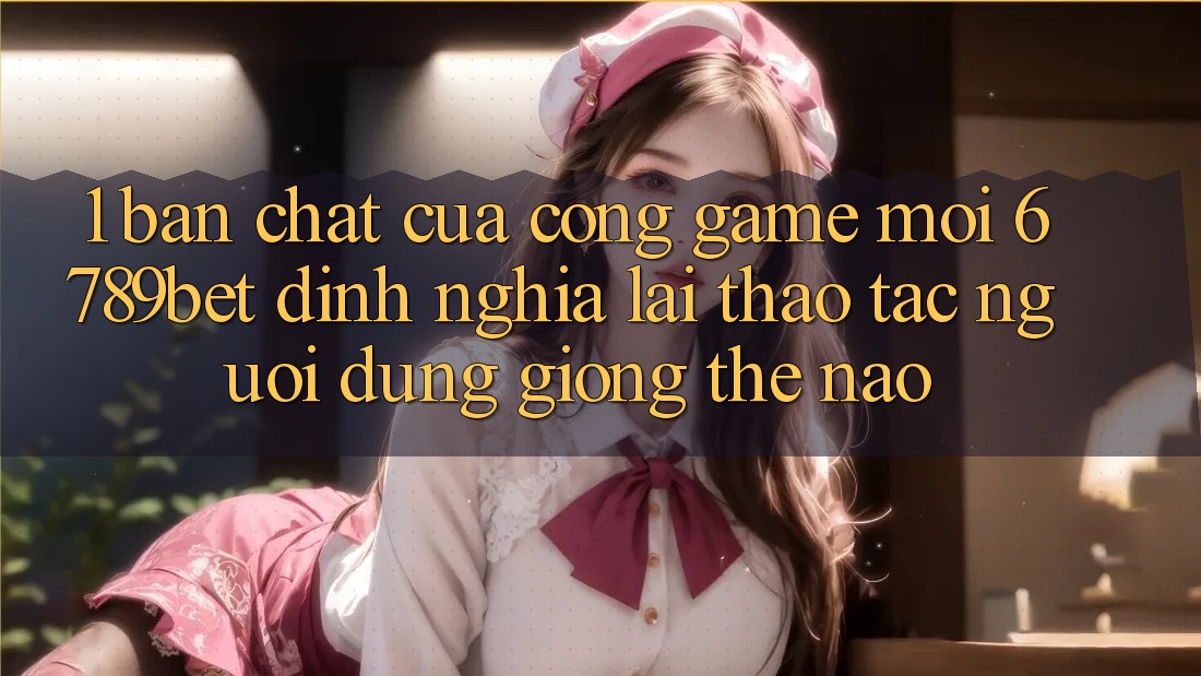 1. Bản Chất Của “Cổng Game Mới”: 6789bet Định Nghĩa Lại Thao tác Người Dùng Giống Thế Nào?