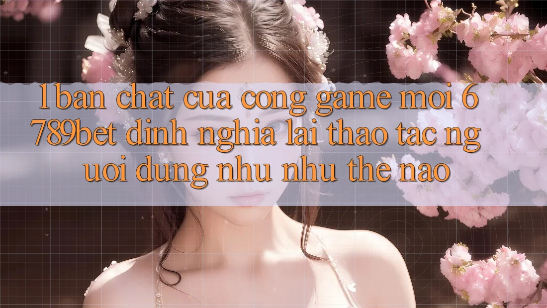 1. Bản Chất Của “Cổng Game Mới”: 6789bet Định Nghĩa Lại Thao tác Người Dùng Như như Thế Nào?