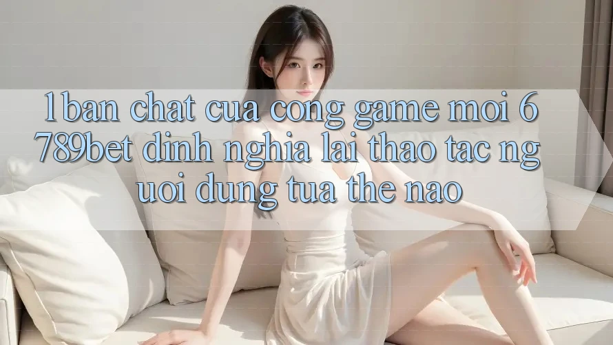 1. Bản Chất Của “Cổng Game Mới”: 6789bet Định Nghĩa Lại Thao tác Người Dùng Tựa Thế Nào?