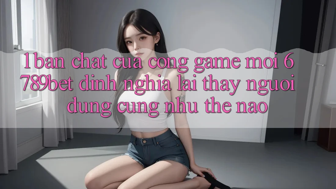 1. Bản Chất Của “Cổng Game Mới”: 6789bet Định Nghĩa Lại Thấy Người Dùng Cũng như Thế Nào?