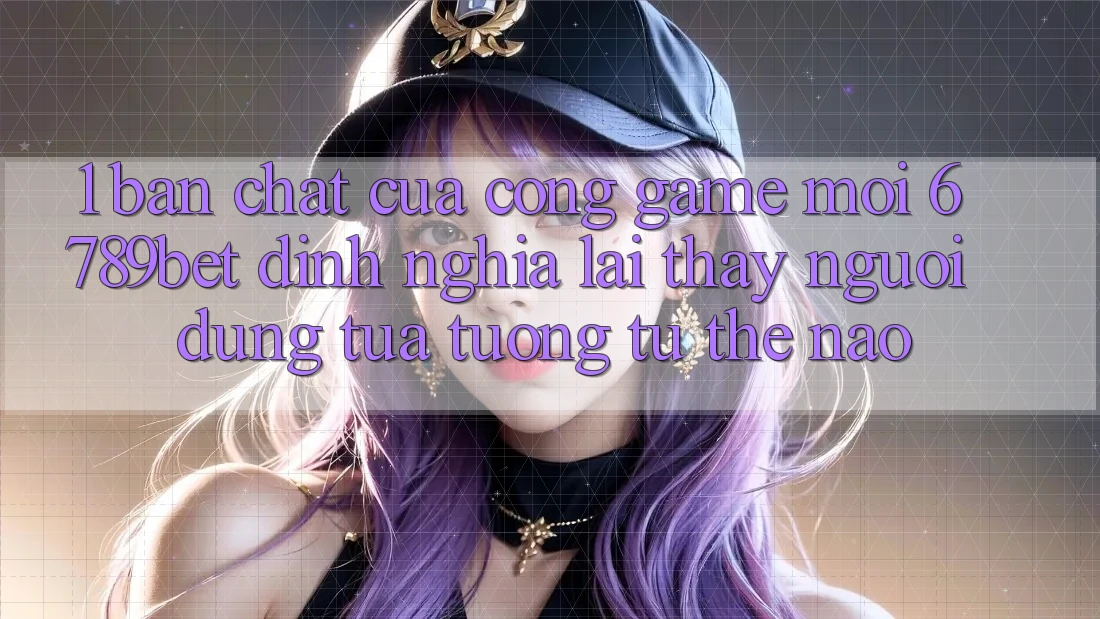 1. Bản Chất Của “Cổng Game Mới”: 6789bet Định Nghĩa Lại Thấy Người Dùng Tựa tương tự Thế Nào?