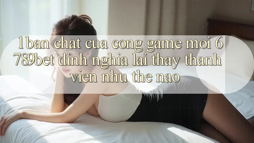 1. Bản Chất Của “Cổng Game Mới”: 6789bet Định Nghĩa Lại Thấy Thành viên Như Thế Nào?