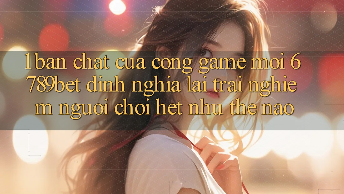 1. Bản Chất Của “Cổng Game Mới”: 6789bet Định Nghĩa Lại Trải Nghiệm Người chơi Hệt như Thế Nào?