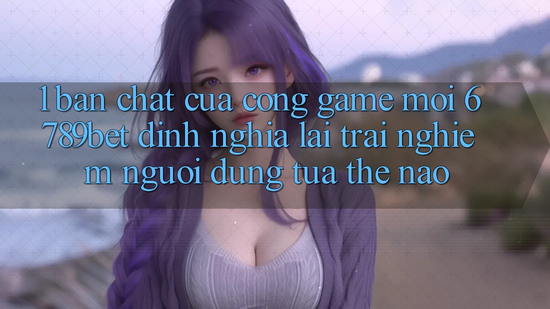 1. Bản Chất Của “Cổng Game Mới”: 6789bet Định Nghĩa Lại Trải nghiệm Người Dùng Tựa Thế Nào?