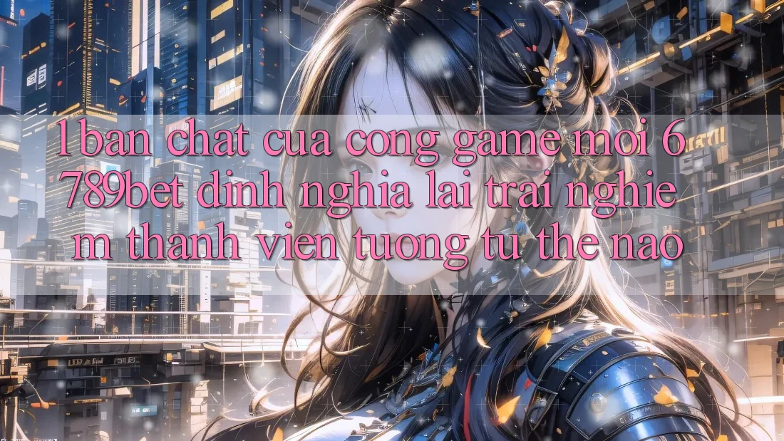 1. Bản Chất Của “Cổng Game Mới”: 6789bet Định Nghĩa Lại Trải Nghiệm Thành viên Tương tự Thế Nào?