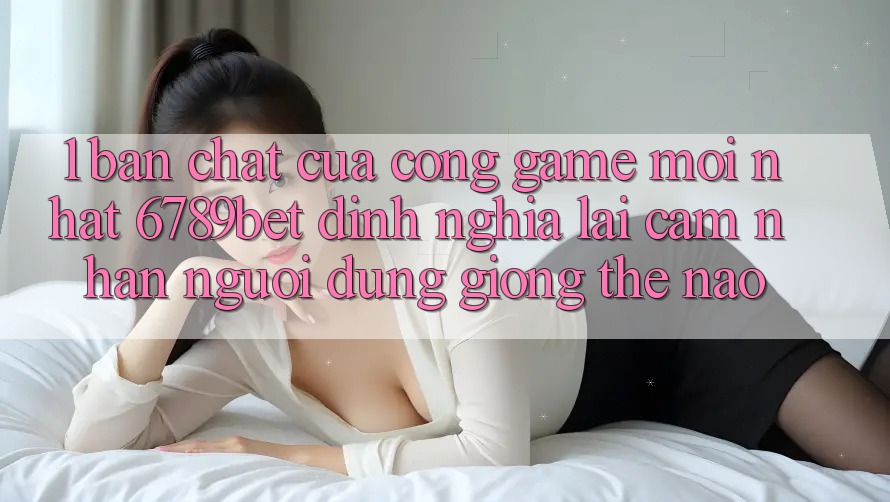 1. Bản Chất Của “Cổng Game Mới nhất”: 6789bet Định Nghĩa Lại Cảm nhận Người Dùng Giống Thế Nào?