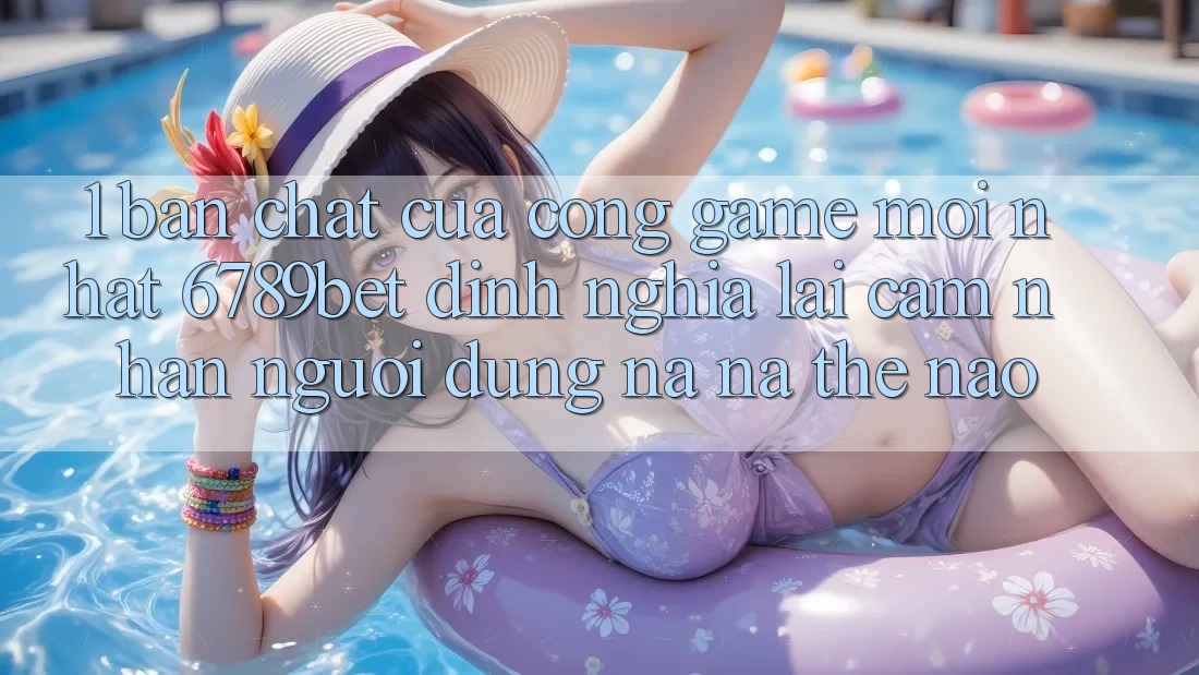 1. Bản Chất Của “Cổng Game Mới nhất”: 6789bet Định Nghĩa Lại Cảm nhận Người Dùng Na ná Thế Nào?