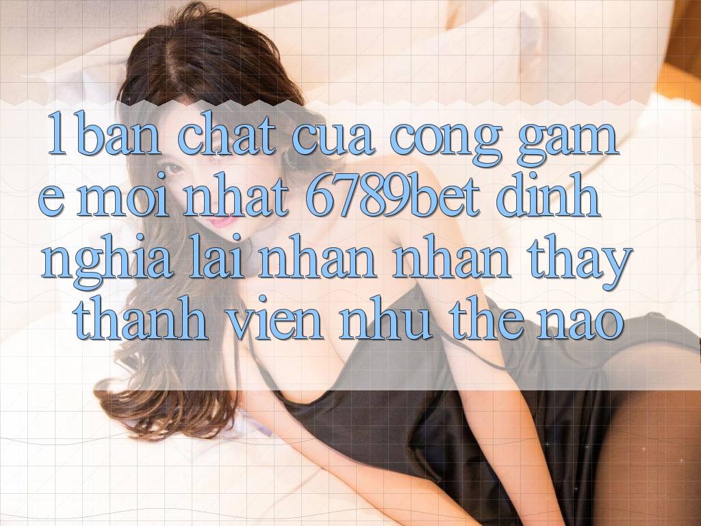 1. Bản Chất Của “Cổng Game Mới nhất”: 6789bet Định Nghĩa Lại Nhận nhận thấy Thành viên Như Thế Nào?