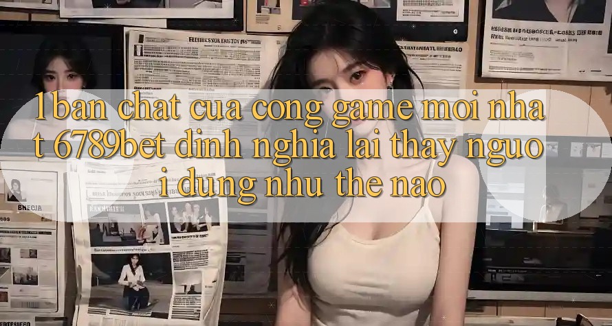 1. Bản Chất Của “Cổng Game Mới nhất”: 6789bet Định Nghĩa Lại Thấy Người Dùng Như Thế Nào?