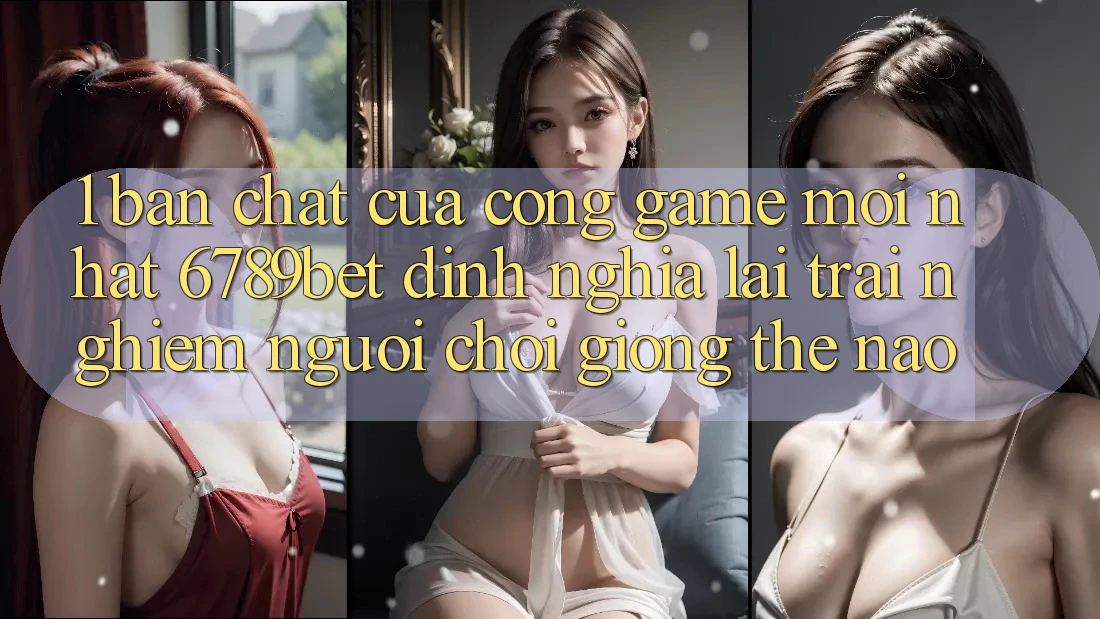 1. Bản Chất Của “Cổng Game Mới nhất”: 6789bet Định Nghĩa Lại Trải Nghiệm Người chơi Giống Thế Nào?