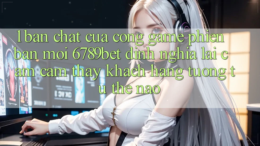 1. Bản Chất Của “Cổng Game Phiên bản mới”: 6789bet Định Nghĩa Lại Cảm cảm thấy Khách hàng Tương tự Thế Nào?