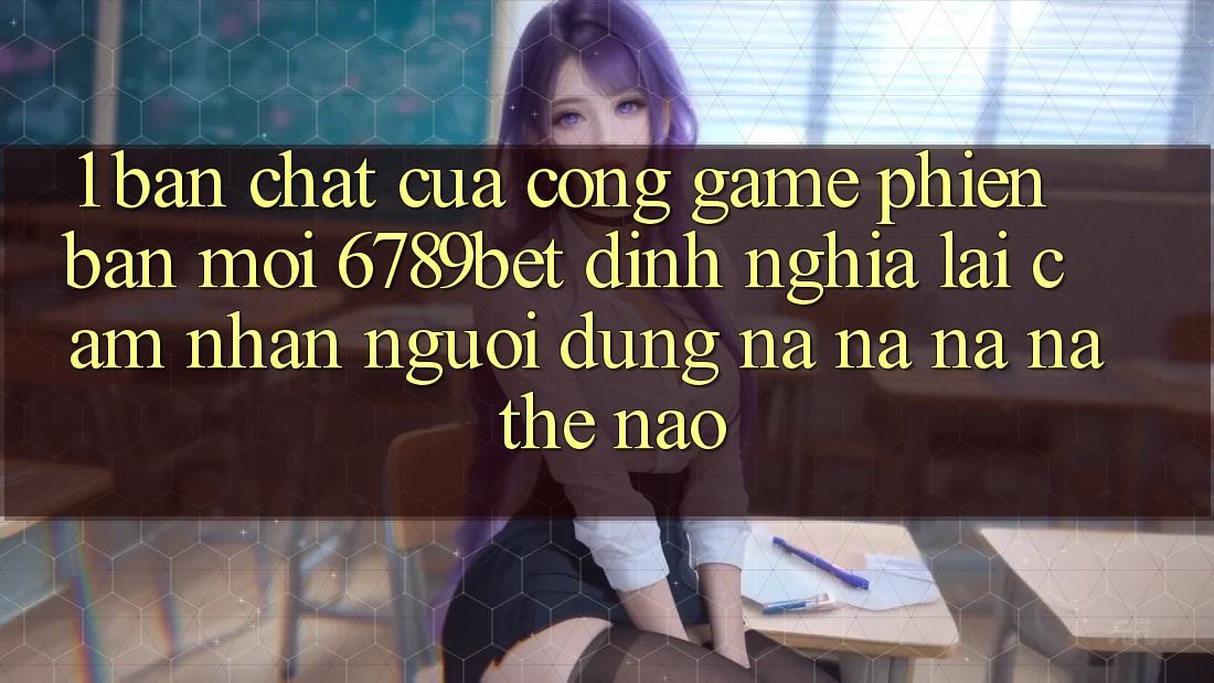 1. Bản Chất Của “Cổng Game Phiên bản mới”: 6789bet Định Nghĩa Lại Cảm nhận Người Dùng Na ná na ná Thế Nào?