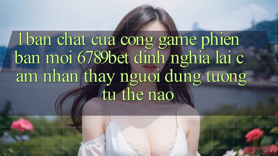 1. Bản Chất Của “Cổng Game Phiên bản mới”: 6789bet Định Nghĩa Lại Cảm nhận thấy Người Dùng Tương tự Thế Nào?