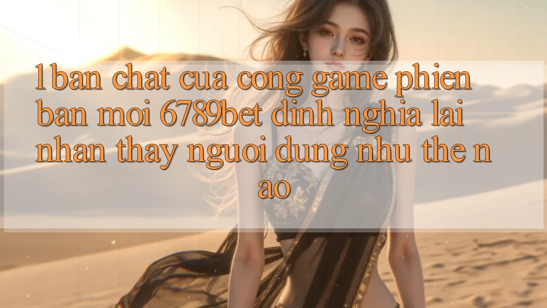 1. Bản Chất Của “Cổng Game Phiên bản mới”: 6789bet Định Nghĩa Lại Nhận thấy Người Dùng Như Thế Nào?